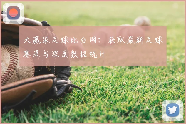 大赢家足球比分网：获取最新足球赛果与深度数据统计