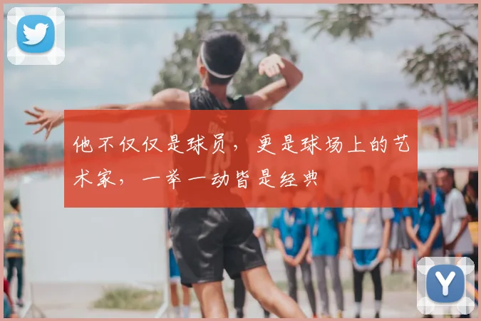 他不仅仅是球员，更是球场上的艺术家，一举一动皆是经典