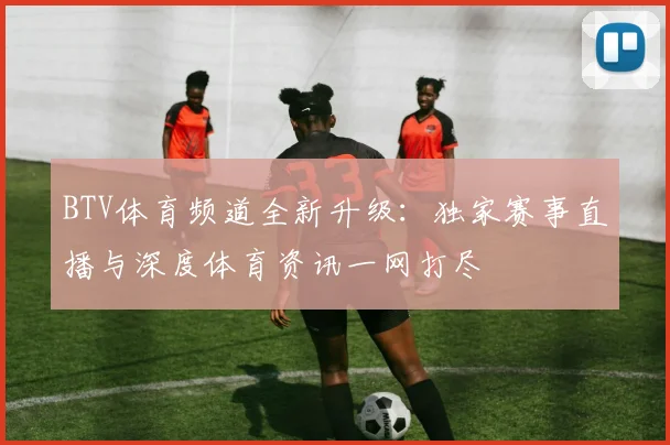 BTV体育频道全新升级：独家赛事直播与深度体育资讯一网打尽