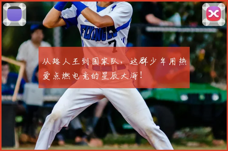 从路人王到国家队，这群少年用热爱点燃电竞的星辰大海！