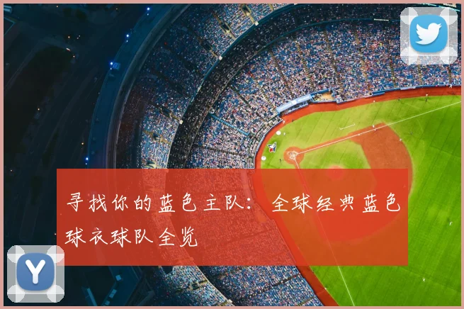 寻找你的蓝色主队：全球经典蓝色球衣球队全览