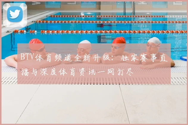 BTV体育频道全新升级：独家赛事直播与深度体育资讯一网打尽