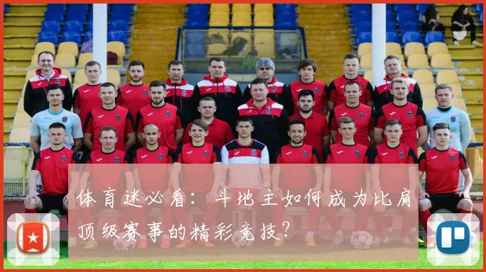 体育迷必看：斗地主如何成为比肩顶级赛事的精彩竞技？