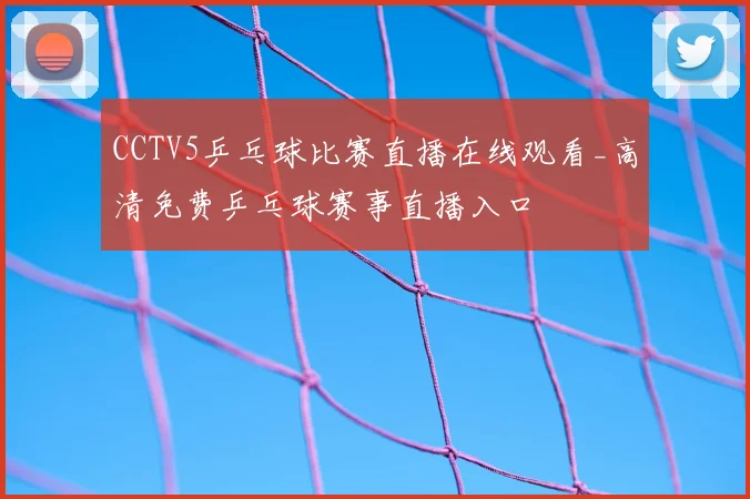 CCTV5乒乓球比赛直播在线观看_高清免费乒乓球赛事直播入口