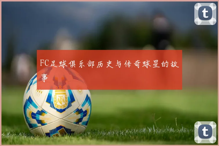 FC足球俱乐部历史与传奇球星的故事