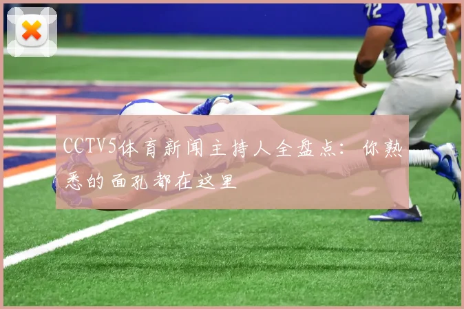 CCTV5体育新闻主持人全盘点：你熟悉的面孔都在这里