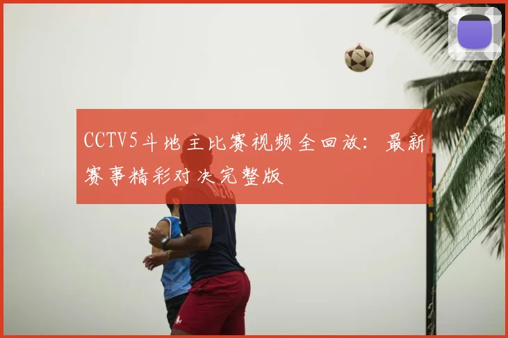CCTV5斗地主比赛视频全回放：最新赛事精彩对决完整版